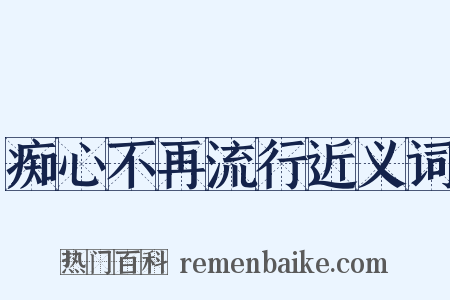 痴心不再流行近义词是什么意思的图片